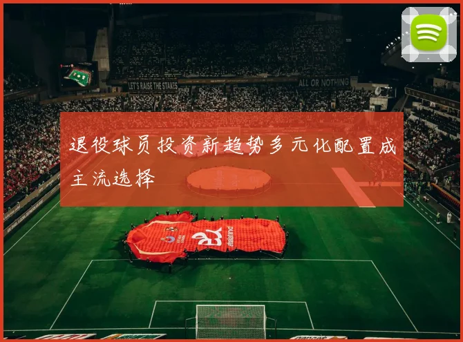 退役球员投资新趋势多元化配置成主流选择