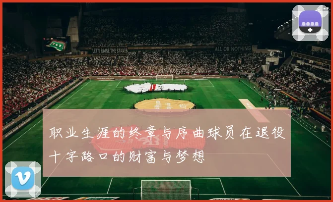 职业生涯的终章与序曲球员在退役十字路口的财富与梦想